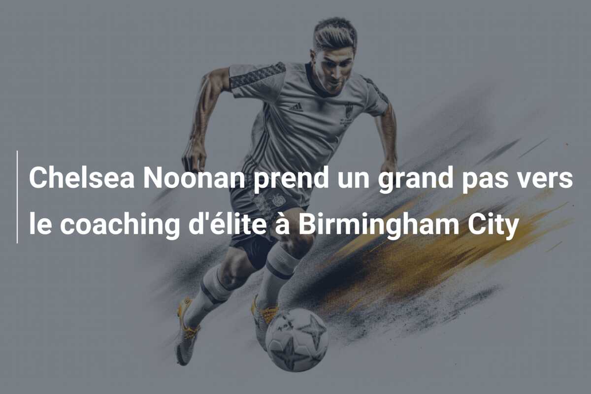 Chelsea Noonan prend un grand pas vers le coaching d’élite à Birmingham City