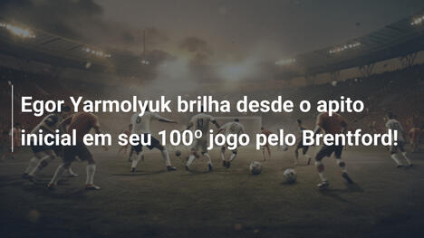 Egor Yarmolyuk brilha desde o apito inicial em seu 100º jogo pelo Brentford!