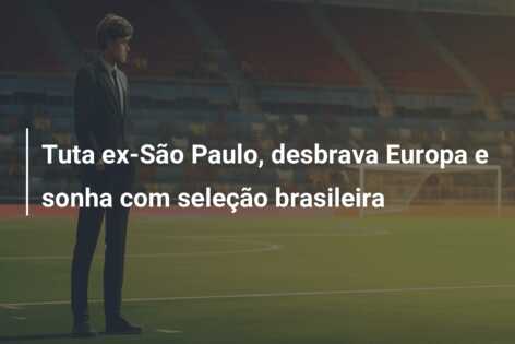 Tuta ex-São Paulo, desbrava Europa e sonha com seleção brasileira