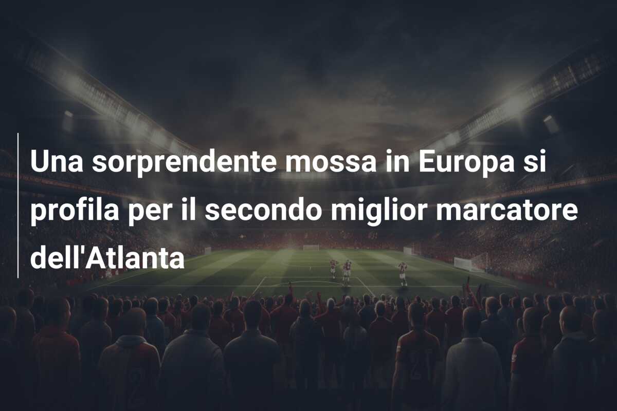 Una sorprendente mossa in Europa si profila per il secondo miglior marcatore dell’Atlanta
