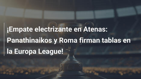 ¡Empate electrizante en Atenas: Panathinaikos y Roma firman tablas en la Europa League!