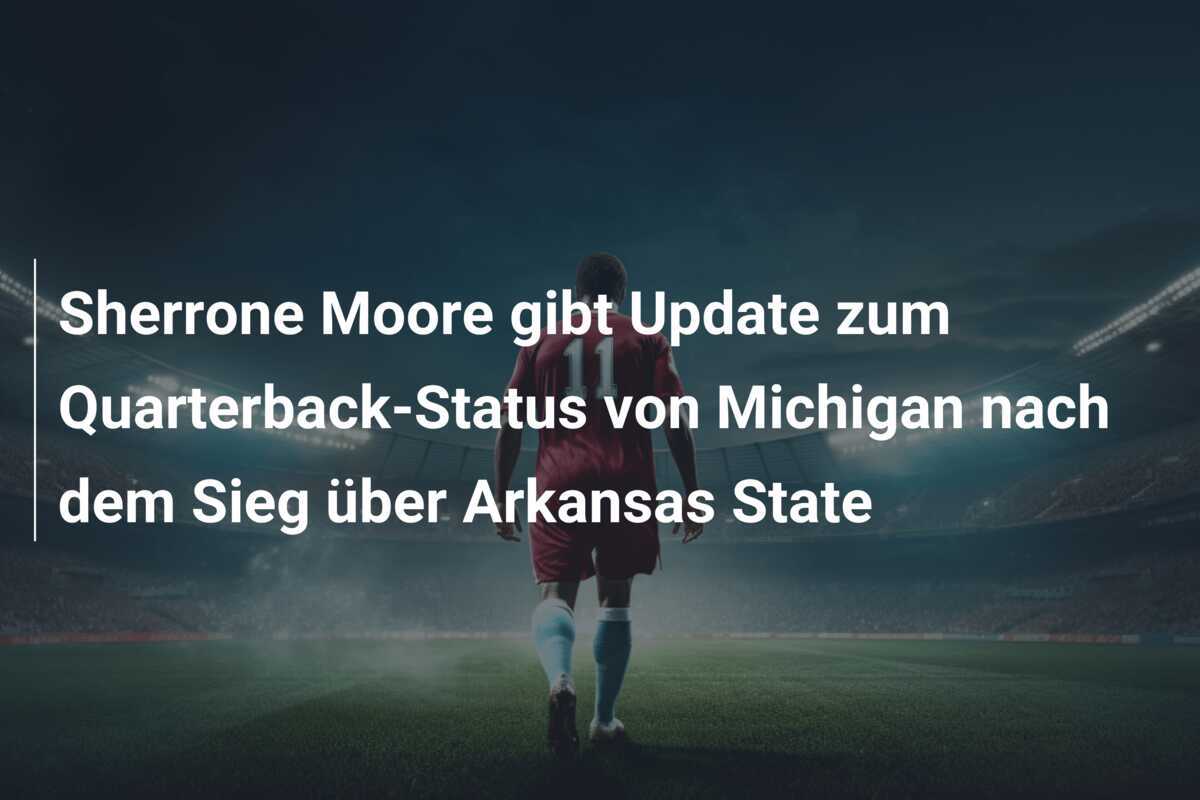 Sherrone Moore gibt Update zum Quarterback-Status von Michigan nach dem Sieg über Arkansas State