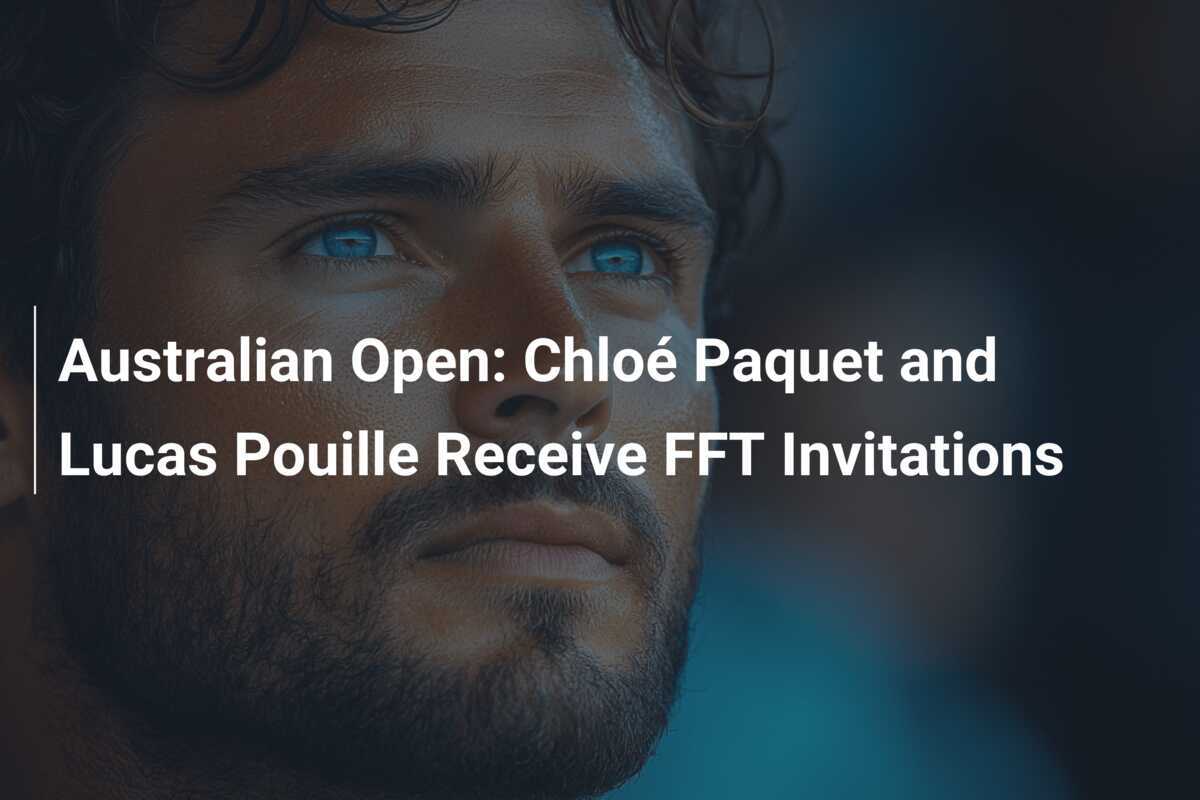 Australian Open: Chloé Paquet und Lucas Pouille erhalten FFT-Einladungen