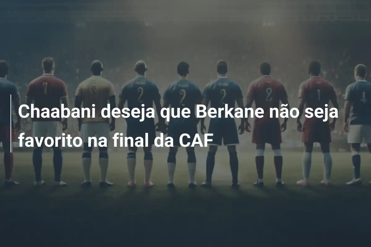 Chaabani deseja que Berkane não seja favorito na final da CAF