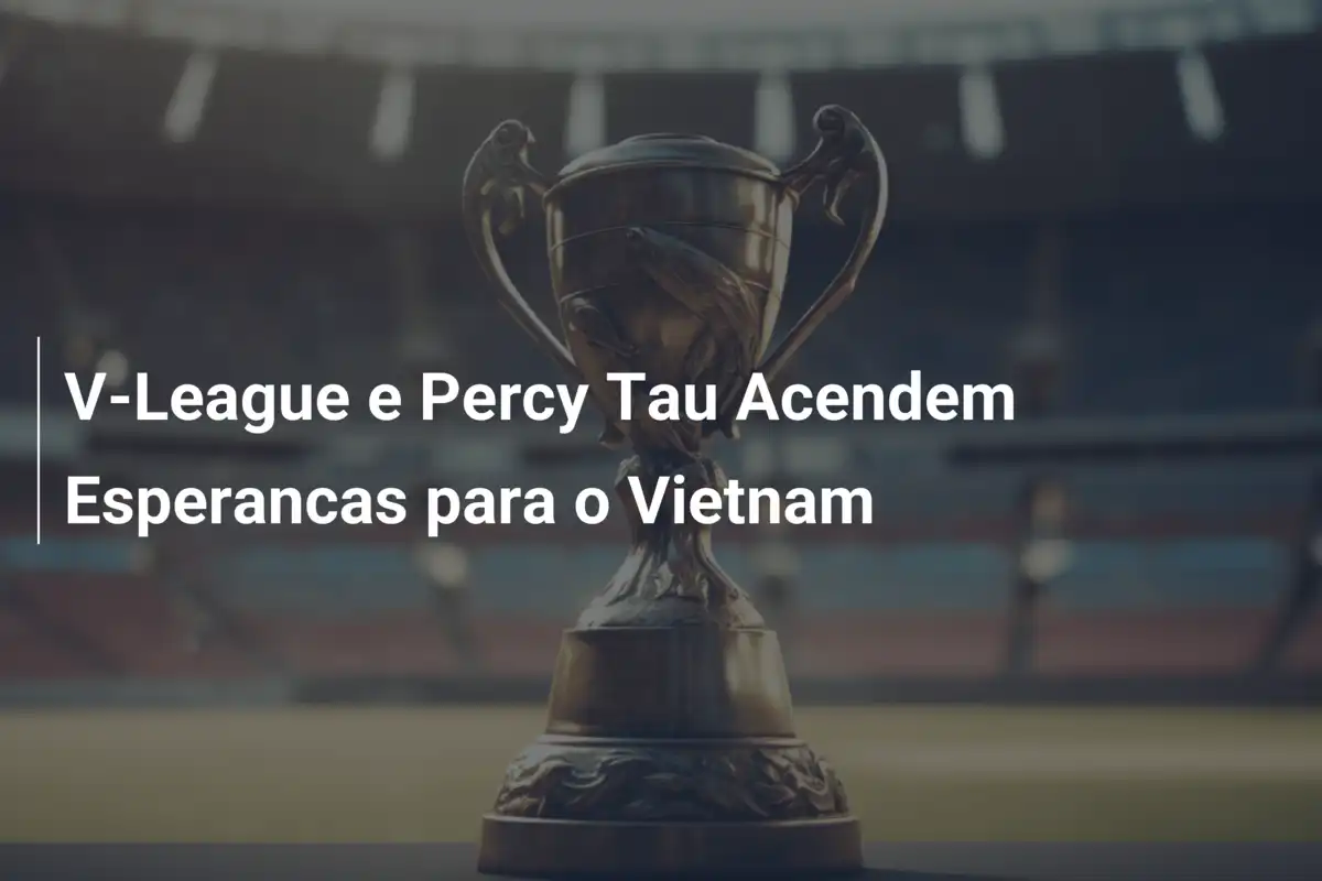 V-League e Percy Tau Acendem Esperancas para o Vietnam
