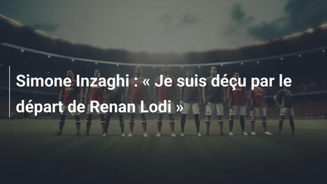 Simone Inzaghi : « Je suis déçu par le départ de Renan Lodi »