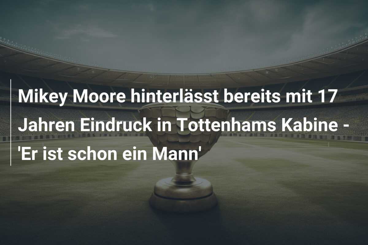 Mikey Moore hinterlässt bereits mit 17 Jahren Eindruck in Tottenhams Kabine - 'Er ist schon ein Mann'
