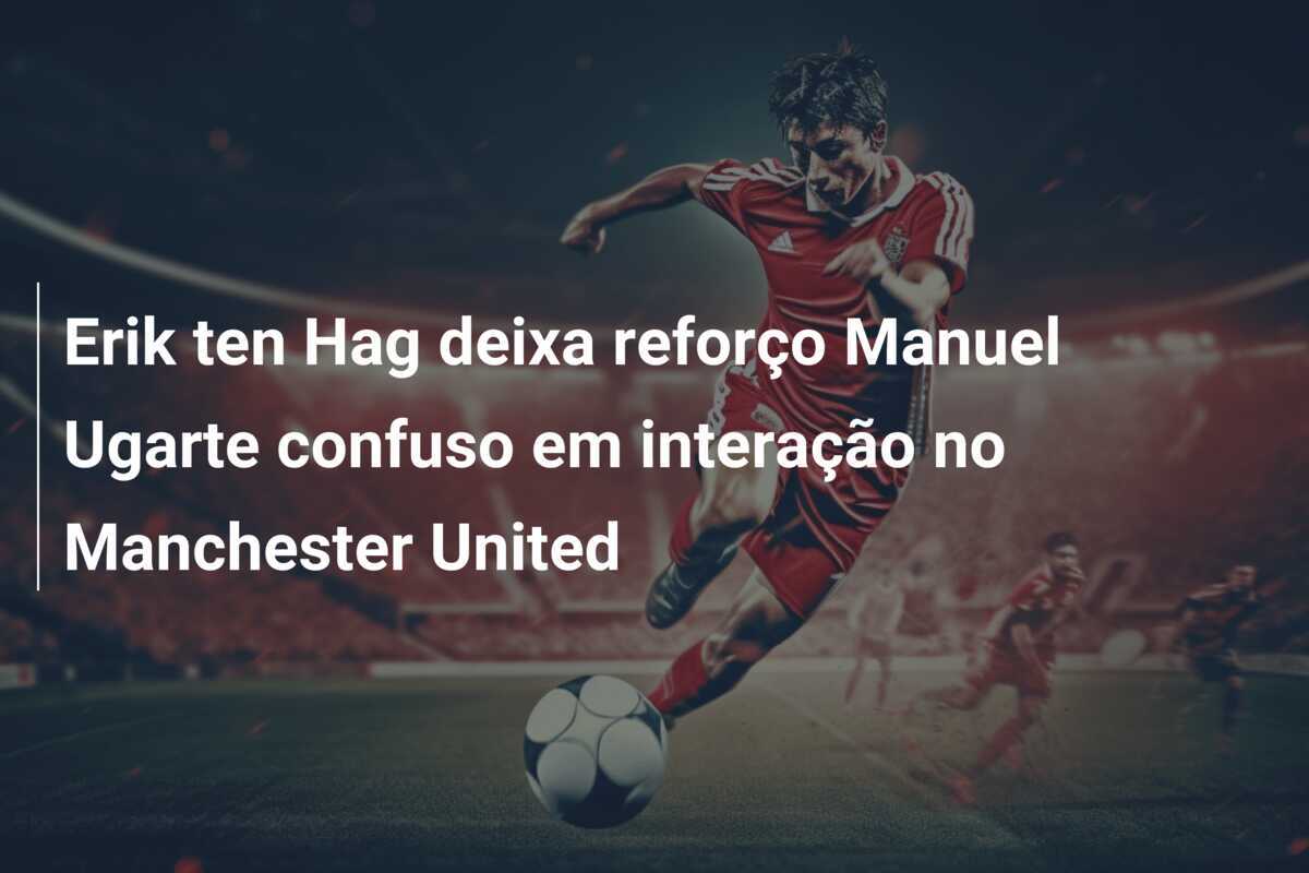 Erik ten Hag deixa reforço Manuel Ugarte confuso em interação no Manchester United