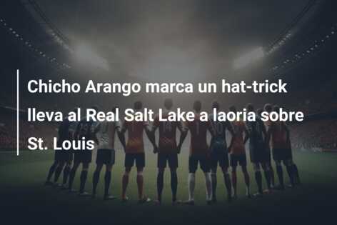 Chicho Arango marca un hat-trick lleva al Real Salt Lake a laoria sobre St. Louis