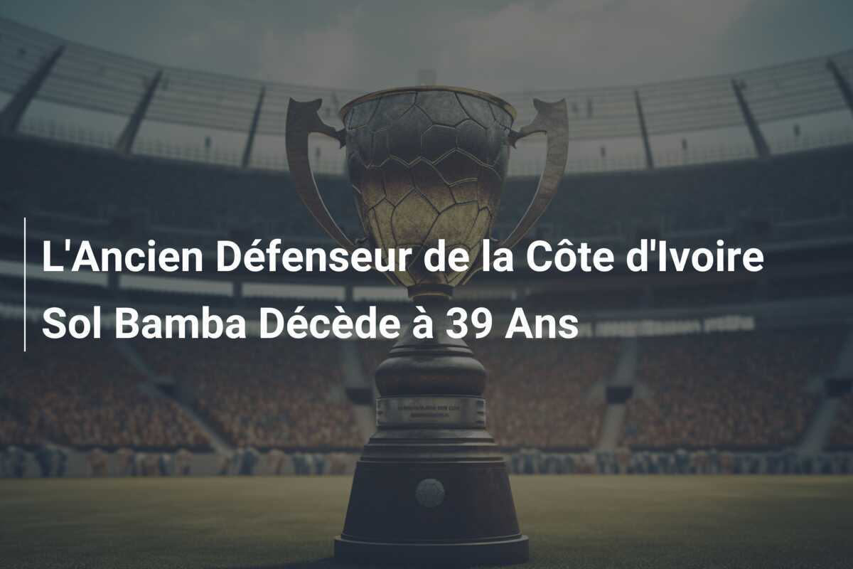 L’Ancien Défenseur de la Côte d’Ivoire Sol Bamba Décède à 39 Ans