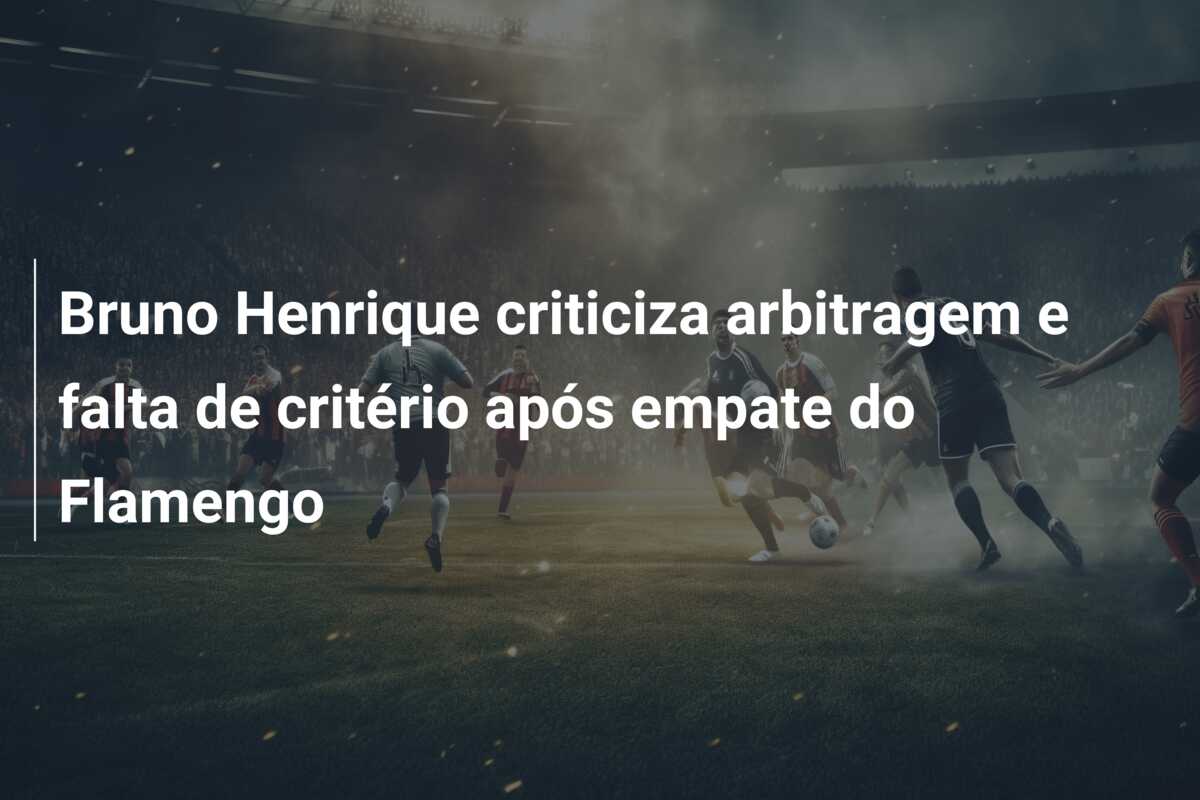Bruno Henrique criticiza arbitragem e falta de critério após empate do Flamengo