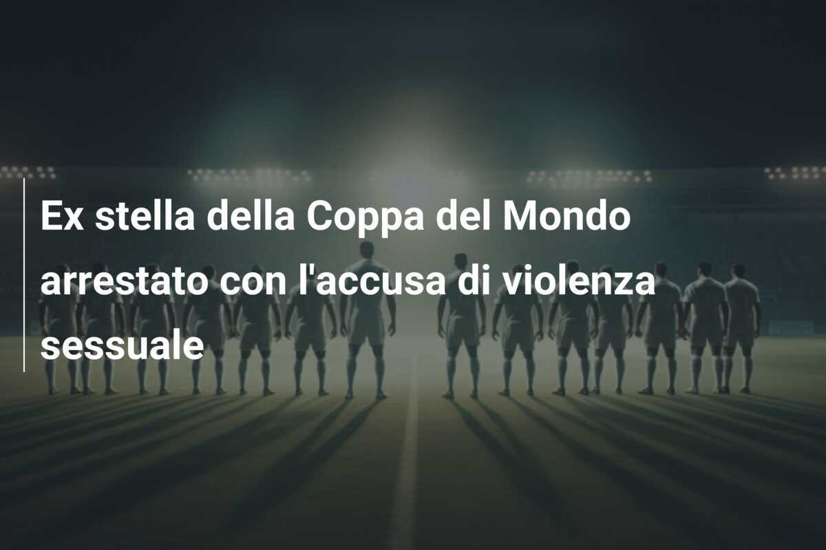 Ex stella della Coppa del Mondo arrestato con l'accusa di violenza sessuale
