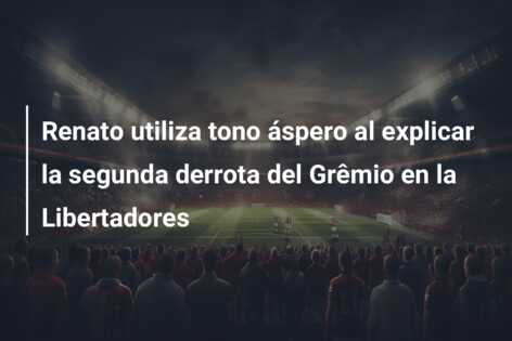 Renato utiliza tono áspero al explicar la segunda derrota del Grêmio en la Libertadores