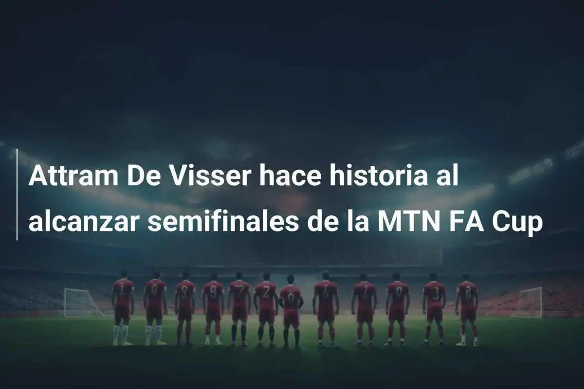 Attram De Visser hace historia al alcanzar semifinales de la MTN FA Cup