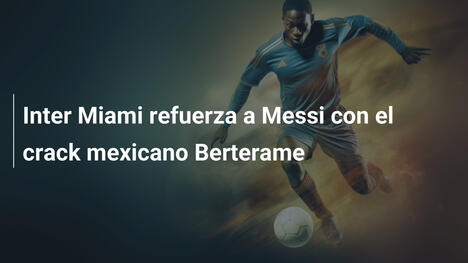 Inter Miami refuerza a Messi con el crack mexicano Berterame