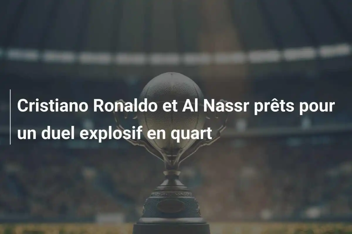 Cristiano Ronaldo et Al Nassr prêts pour un duel explosif en quart