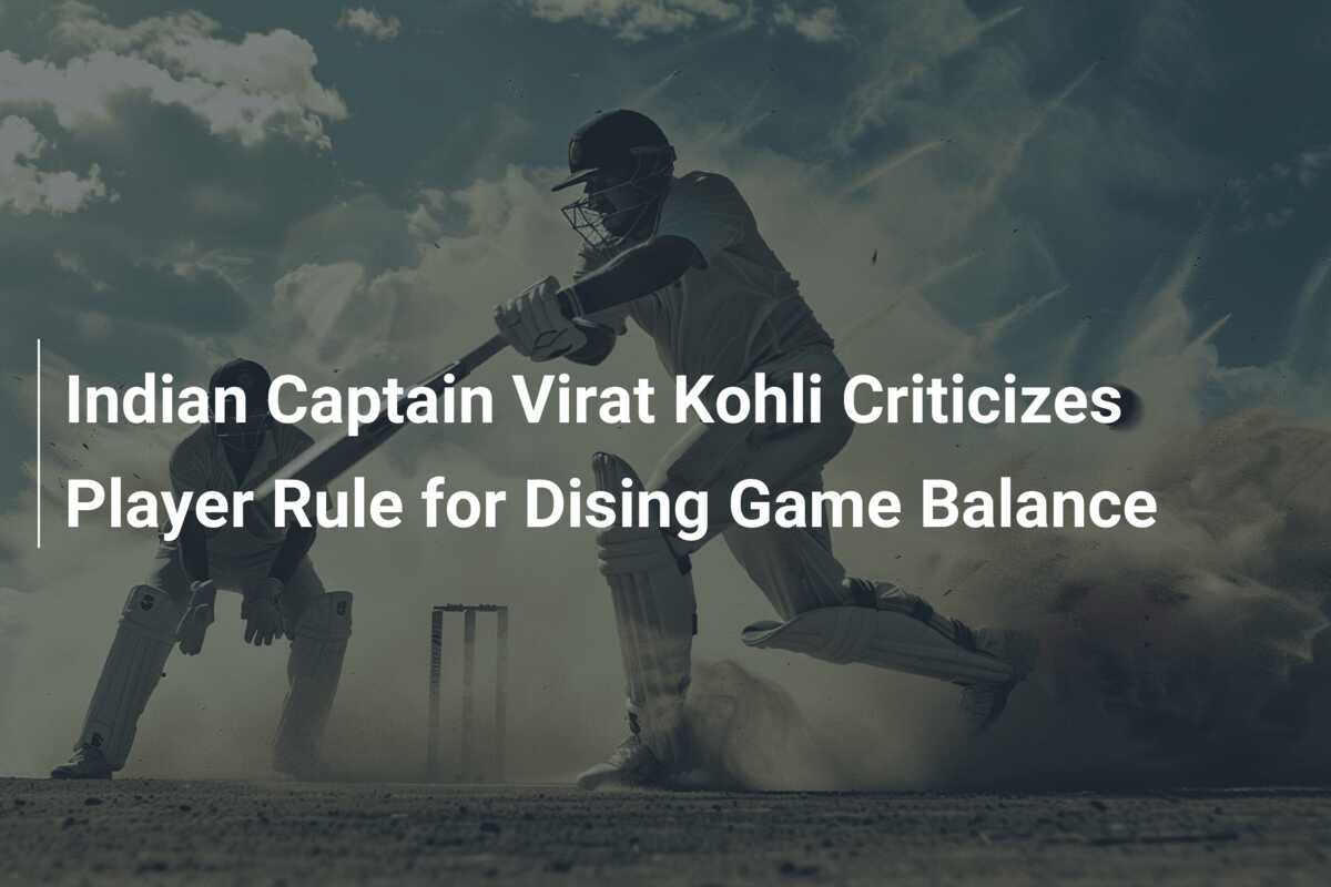 Indian Captain Virat Kohli Criticizes Player Rule for Dising Game Balance -  777score.com