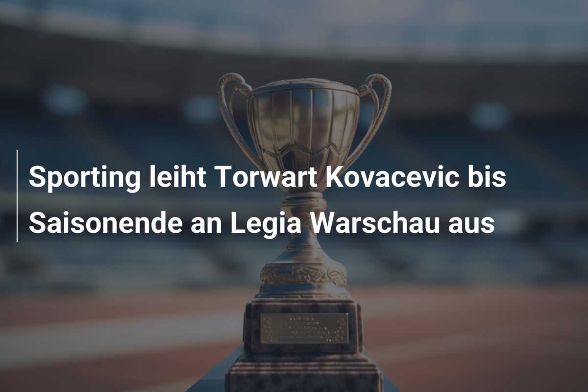 Sporting leiht Torwart Kovacevic bis Saisonende an Legia Warschau aus
