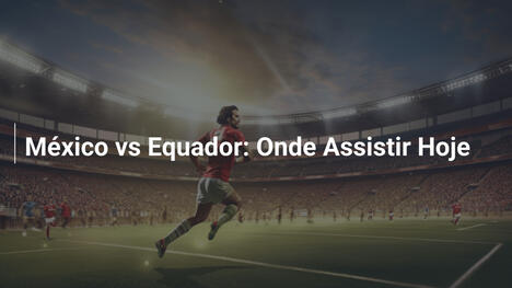 México vs Equador: Onde Assistir Hoje