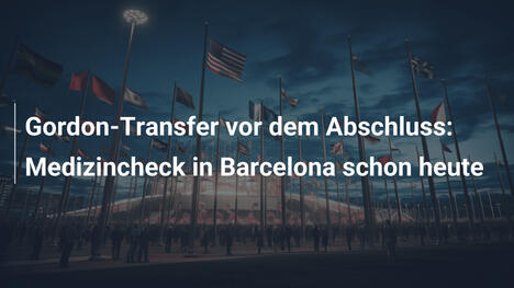 Gordon-Transfer vor dem Abschluss: Medizincheck in Barcelona schon heute