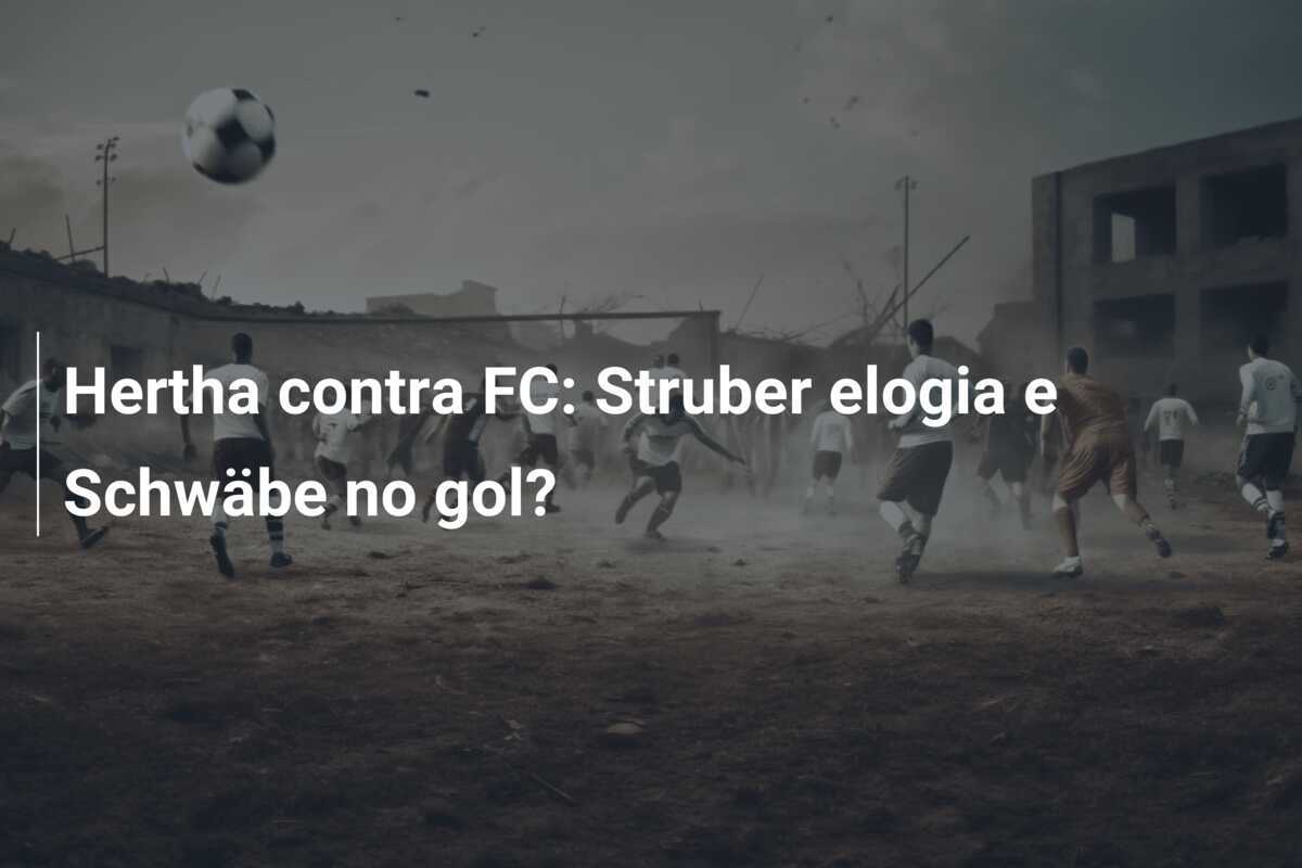 Hertha contra FC: Struber elogia e Schwäbe no gol?