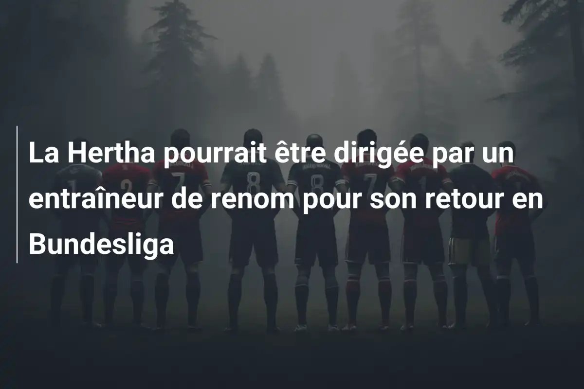La Hertha pourrait être dirigée par un entraîneur de renom pour son retour en Bundesliga