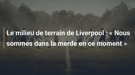 Le milieu de terrain de Liverpool : « Nous sommes dans la merde en ce moment »