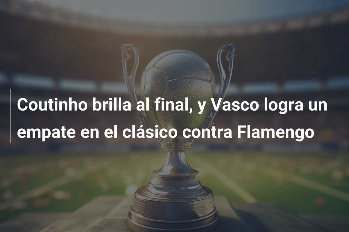 Coutinho brilla al final, y Vasco logra un empate en el clásico contra Flamengo