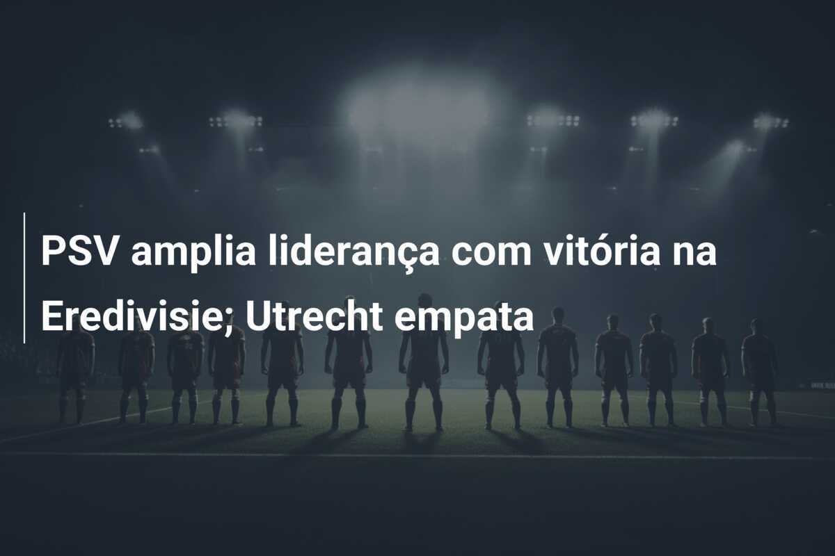 PSV amplia liderança com vitória na Eredivisie; Utrecht empata