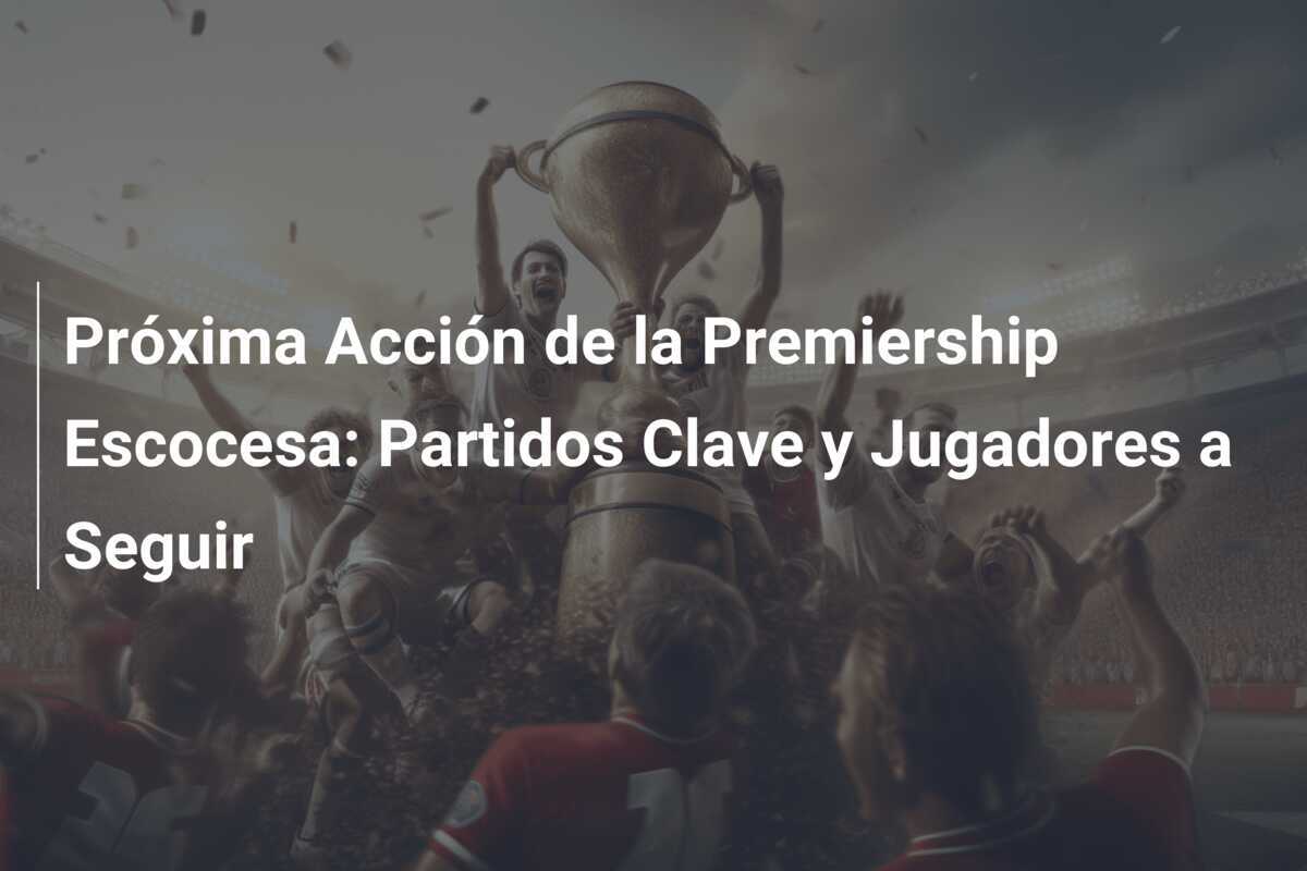 Próxima Acción de la Premiership Escocesa: Partidos Clave y Jugadores a Seguir