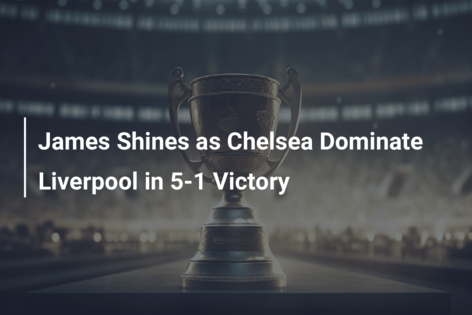 James Shines as Chelsea Dominate Liverpool in 5-1 Victory