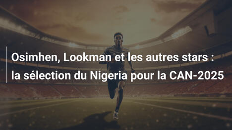 Osimhen, Lookman et les autres stars : la sélection du Nigeria pour la CAN-2025