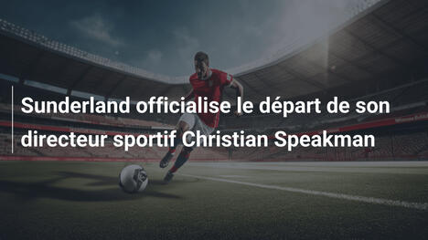 Sunderland officialise le départ de son directeur sportif Christian Speakman