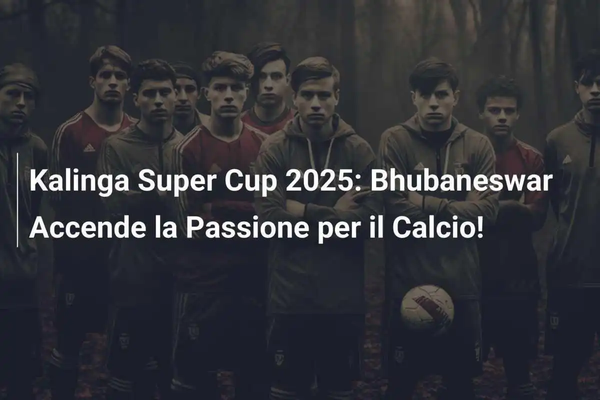 Kalinga Super Cup 2025: Bhubaneswar Accende la Passione per il Calcio!