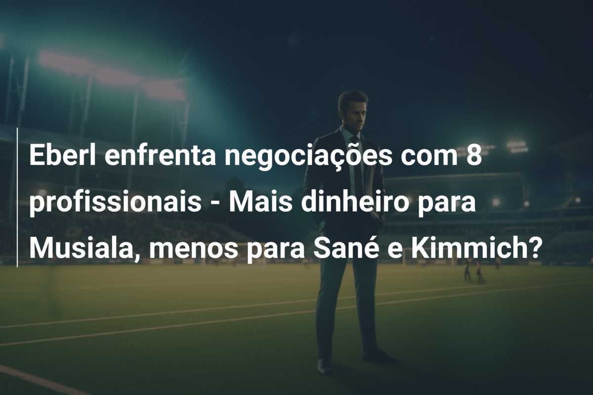Eberl enfrenta negociações com 8 profissionais - Mais dinheiro para Musiala, menos para Sané e Kimmich?