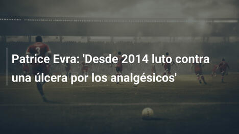 Patrice Evra: 'Desde 2014 luto contra una úlcera por los analgésicos'