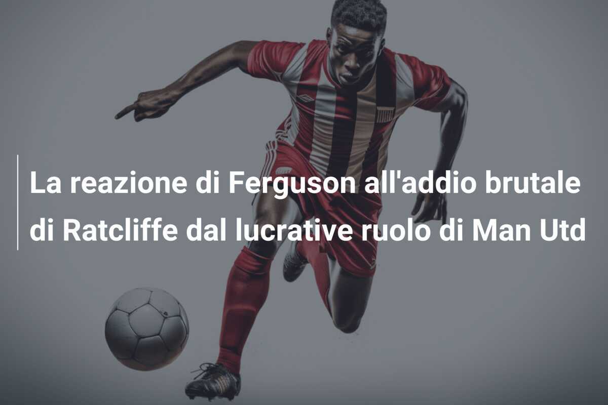 La reazione di Ferguson all'addio brutale di Ratcliffe dal lucrative ruolo di Man Utd
