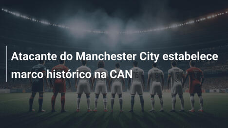 Atacante do Manchester City estabelece marco histórico na CAN