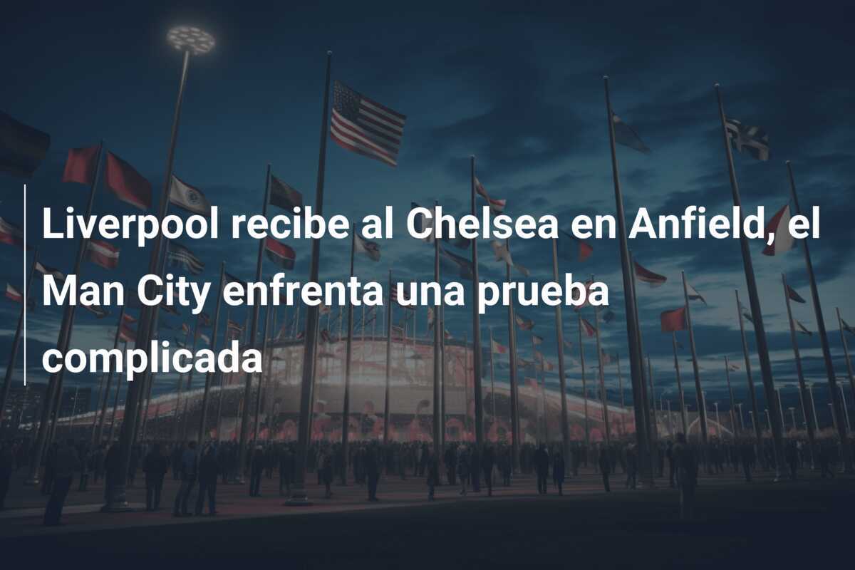 Liverpool recibe al Chelsea en Anfield, el Man City enfrenta una prueba complicada