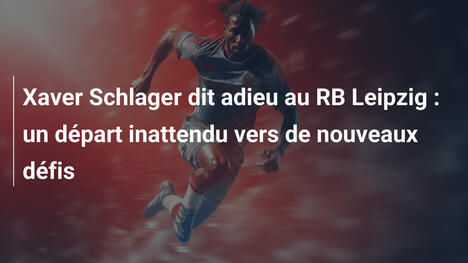 Xaver Schlager dit adieu au RB Leipzig : un départ inattendu vers de nouveaux défis