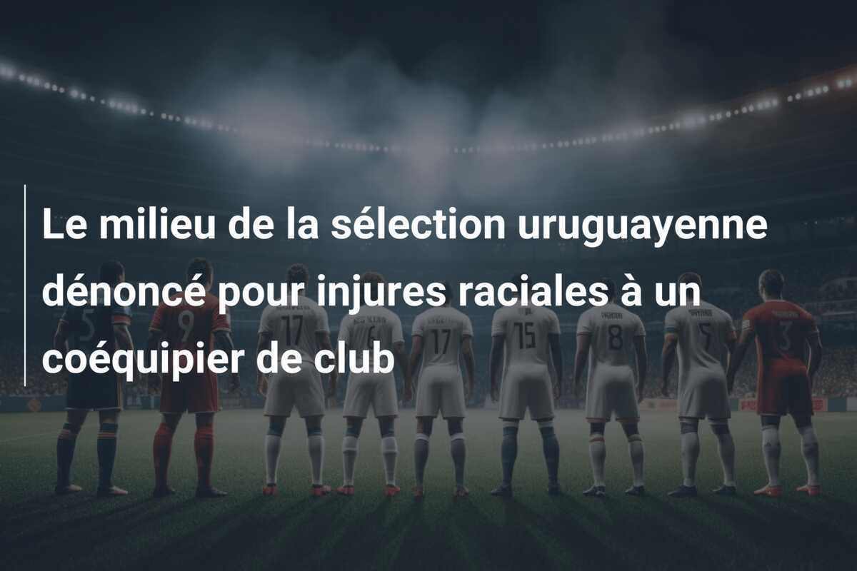 Le milieu de la sélection uruguayenne dénoncé pour injures raciales à un coéquipier de club