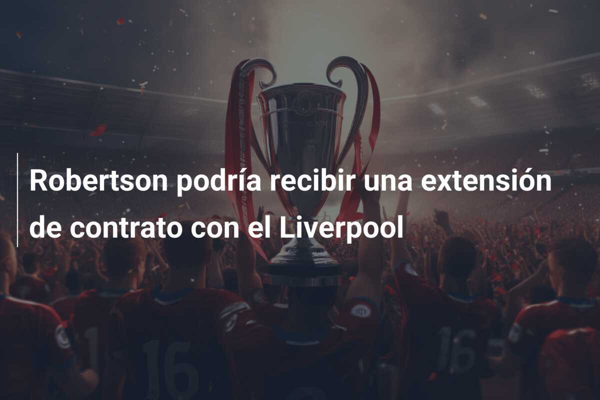 Robertson podría recibir una extensión de contrato con el Liverpool