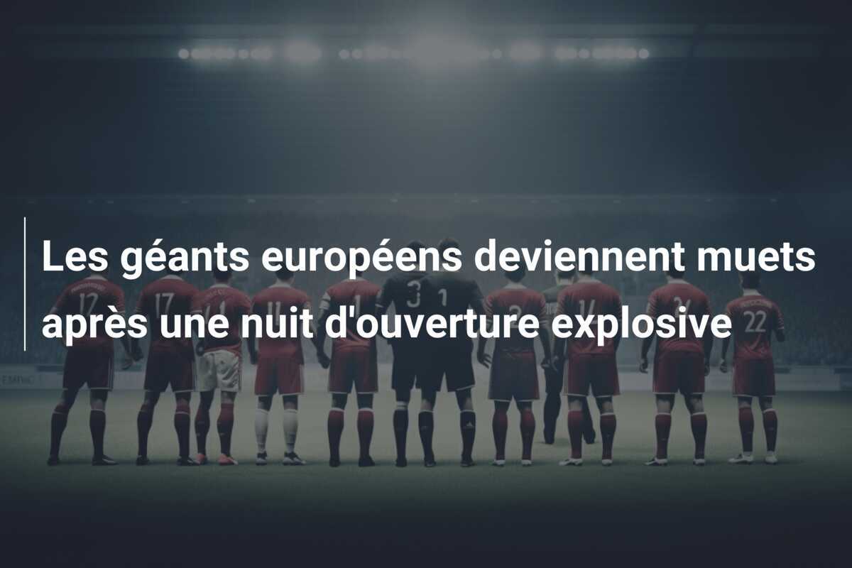 Les géants européens deviennent muets après une nuit d'ouverture explosive
