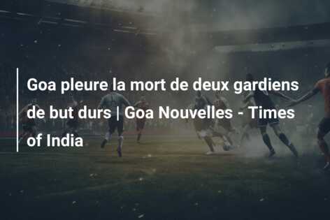 Goa pleure la mort de deux gardiens de but durs | Goa Nouvelles – Times of India