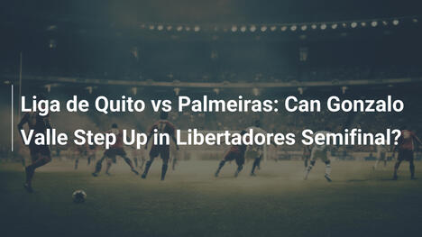 Liga de Quito gegen Palmeiras: Kann Gonzalo Valle in der Libertadores-Halbfinal glänzen?