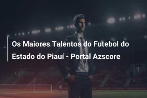 Os Maiores Talentos do Futebol do Estado do Piauí – Portal Azscore