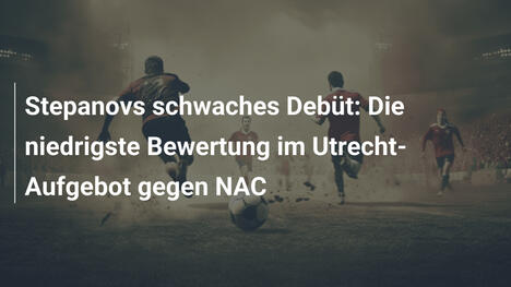 Stepanovs schwaches Debüt: Die niedrigste Bewertung im Utrecht-Aufgebot gegen NAC