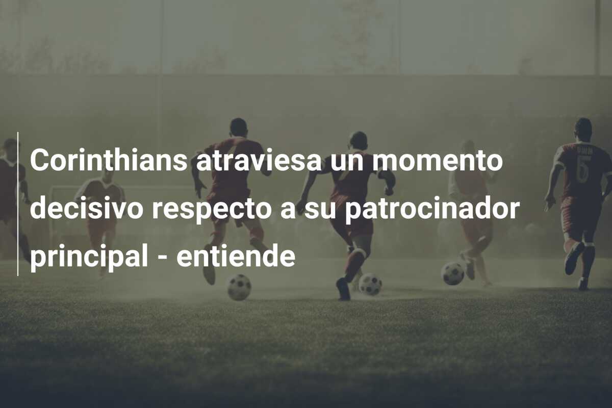 Corinthians atraviesa un momento decisivo respecto a su patrocinador principal - entiende