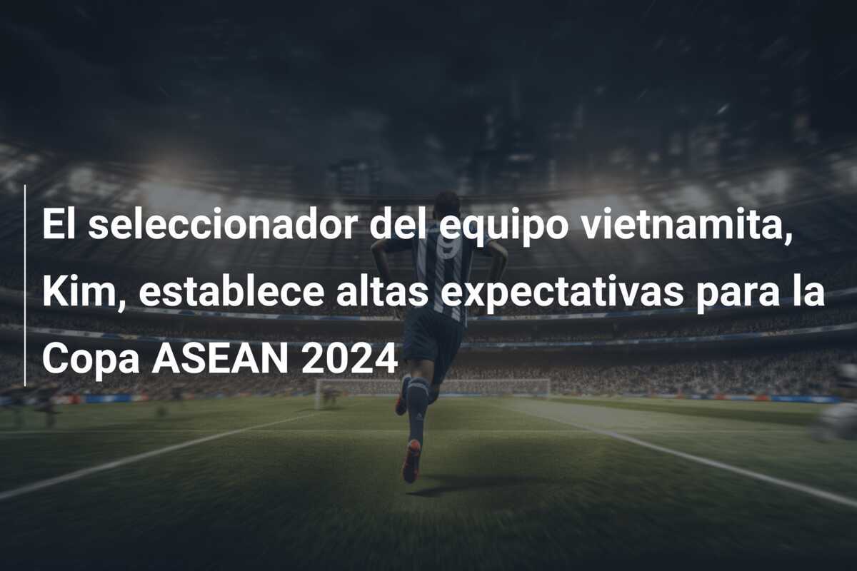 El seleccionador del equipo vietnamita, Kim, establece altas expectativas para la Copa ASEAN 2024