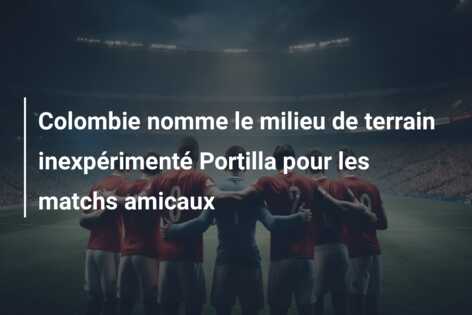 Colombie nomme le milieu de terrain inexpérimenté Portilla pour les matchs amicaux